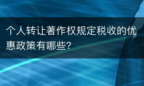 个人转让著作权规定税收的优惠政策有哪些？