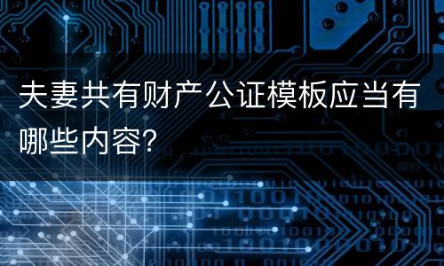 夫妻共有财产公证模板应当有哪些内容？
