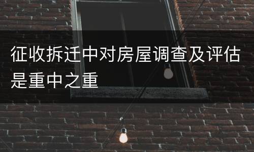 征收拆迁中对房屋调查及评估是重中之重
