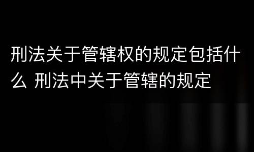 刑法关于管辖权的规定包括什么 刑法中关于管辖的规定