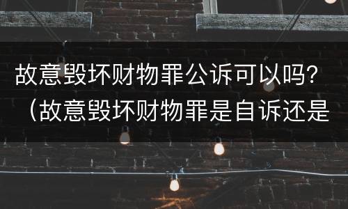 故意毁坏财物罪公诉可以吗？（故意毁坏财物罪是自诉还是公诉案件）
