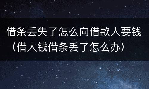 借条丢失了怎么向借款人要钱（借人钱借条丢了怎么办）