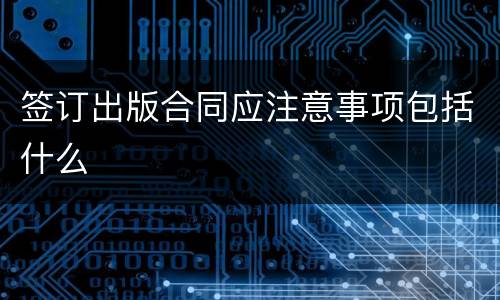 签订出版合同应注意事项包括什么