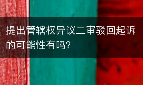 提出管辖权异议二审驳回起诉的可能性有吗？