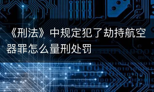 《刑法》中规定犯了劫持航空器罪怎么量刑处罚