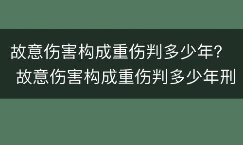 故意伤害构成重伤判多少年? 故意伤害构成重伤判多少年刑 故意伤害构成重伤判多少年? 故意伤害构成重伤判多少年刑