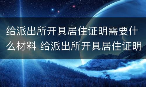 给派出所开具居住证明需要什么材料 给派出所开具居住证明需要什么材料呢