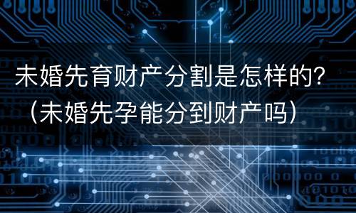 未婚先育财产分割是怎样的？（未婚先孕能分到财产吗）