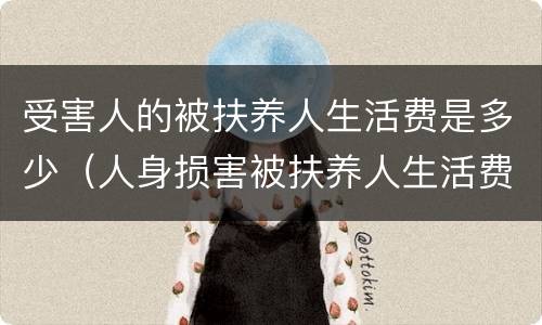 受害人的被扶养人生活费是多少（人身损害被扶养人生活费）