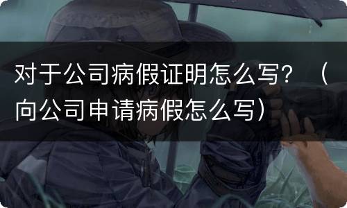 对于公司病假证明怎么写？（向公司申请病假怎么写）