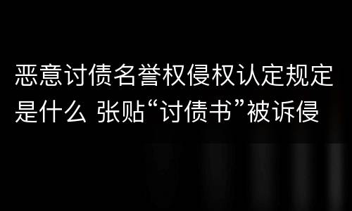 恶意讨债名誉权侵权认定规定是什么 张贴“讨债书”被诉侵犯名誉权应如何认定