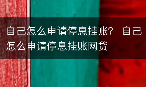 自己怎么申请停息挂账？ 自己怎么申请停息挂账网贷