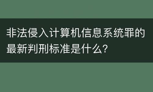 非法侵入计算机信息系统罪的最新判刑标准是什么？