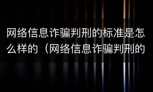 网络信息诈骗判刑的标准是怎么样的（网络信息诈骗判刑的标准是怎么样的呀）