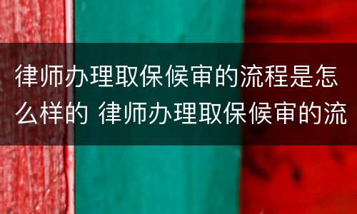 律师办理取保候审的流程是怎么样的 律师办理取保候审的流程是怎么样的呀