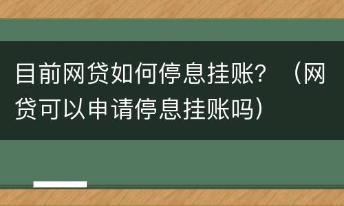 目前网贷如何停息挂账？（网贷可以申请停息挂账吗）