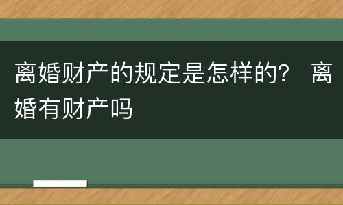 离婚财产的规定是怎样的？ 离婚有财产吗