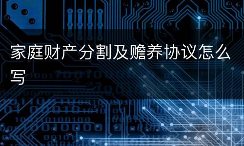 家庭财产分割及赡养协议怎么写