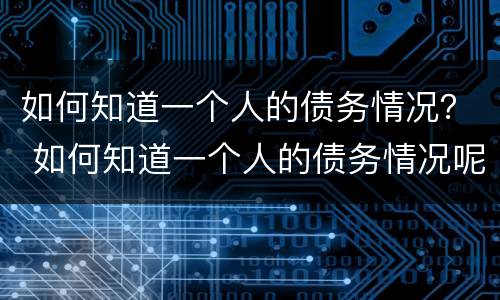 如何知道一个人的债务情况？ 如何知道一个人的债务情况呢