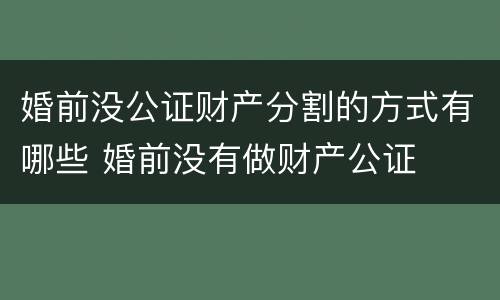婚前没公证财产分割的方式有哪些 婚前没有做财产公证