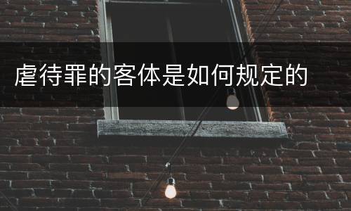 虐待罪的客体是如何规定的