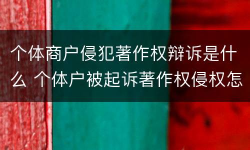 个体商户侵犯著作权辩诉是什么 个体户被起诉著作权侵权怎么办