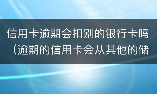 信用卡逾期会扣别的银行卡吗（逾期的信用卡会从其他的储蓄卡里扣吗）
