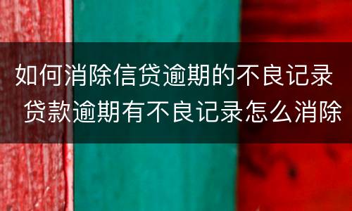 如何消除信贷逾期的不良记录 贷款逾期有不良记录怎么消除