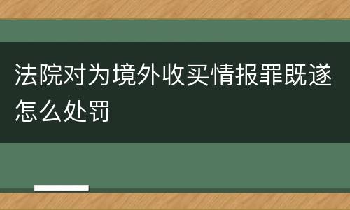 法院对为境外收买情报罪既遂怎么处罚