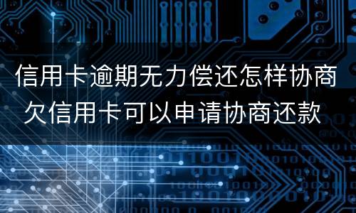 信用卡逾期无力偿还怎样协商 欠信用卡可以申请协商还款