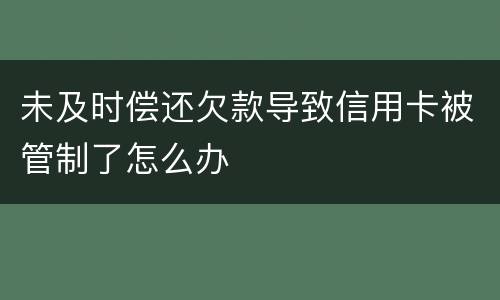 未及时偿还欠款导致信用卡被管制了怎么办