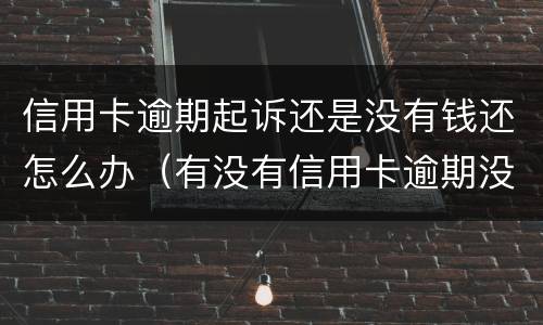 信用卡逾期起诉还是没有钱还怎么办（有没有信用卡逾期没还的）