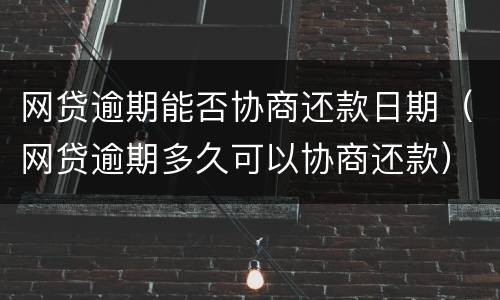 网贷逾期能否协商还款日期（网贷逾期多久可以协商还款）