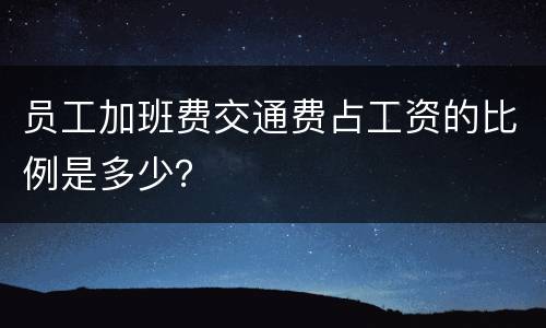 员工加班费交通费占工资的比例是多少？