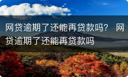 网贷逾期了还能再贷款吗？ 网贷逾期了还能再贷款吗