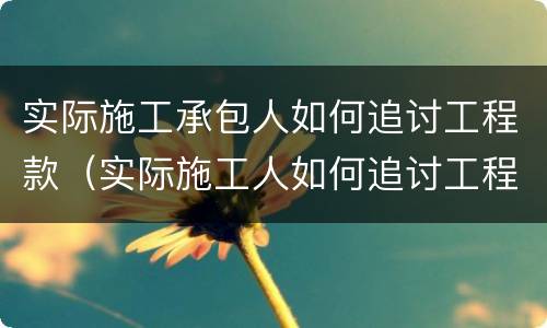 实际施工承包人如何追讨工程款（实际施工人如何追讨工程款的相关法律规定）