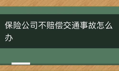 保险公司不赔偿交通事故怎么办