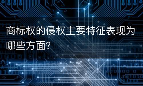 商标权的侵权主要特征表现为哪些方面？