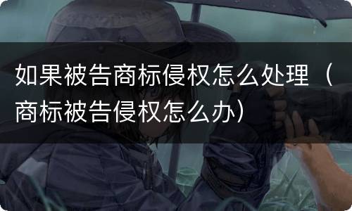 如果被告商标侵权怎么处理（商标被告侵权怎么办）