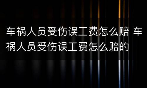 车祸人员受伤误工费怎么赔 车祸人员受伤误工费怎么赔的