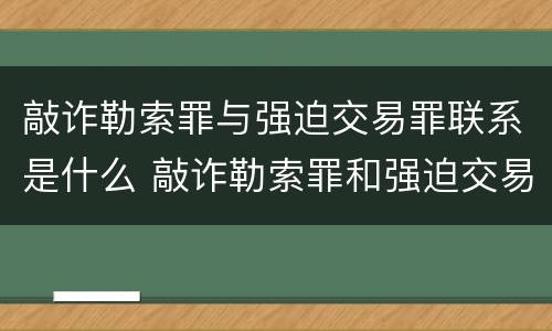 敲诈勒索罪与强迫交易罪联系是什么 敲诈勒索罪和强迫交易罪