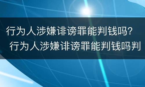 行为人涉嫌诽谤罪能判钱吗？ 行为人涉嫌诽谤罪能判钱吗判几年