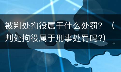 被判处拘役属于什么处罚？（判处拘役属于刑事处罚吗?）