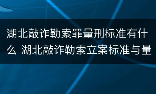 湖北敲诈勒索罪量刑标准有什么 湖北敲诈勒索立案标准与量刑标准 湖北敲诈勒索罪量刑标准有什么 湖北敲诈勒索立案标准与量刑标准