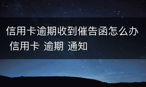 信用卡逾期收到催告函怎么办 信用卡 逾期 通知