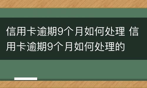 信用卡逾期9个月如何处理 信用卡逾期9个月如何处理的