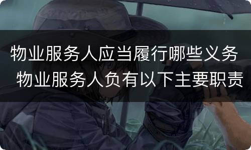 物业服务人应当履行哪些义务 物业服务人负有以下主要职责