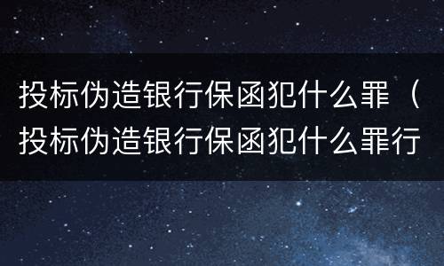 投标伪造银行保函犯什么罪（投标伪造银行保函犯什么罪行）