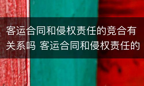 客运合同和侵权责任的竞合有关系吗 客运合同和侵权责任的竞合有关系吗为什么
