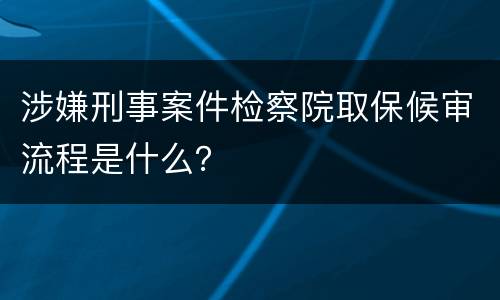 涉嫌刑事案件检察院取保候审流程是什么？